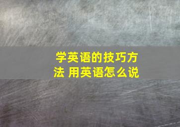 学英语的技巧方法 用英语怎么说